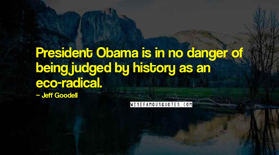 Jeff Goodell Quotes: President Obama is in no danger of being judged by history as an eco-radical.