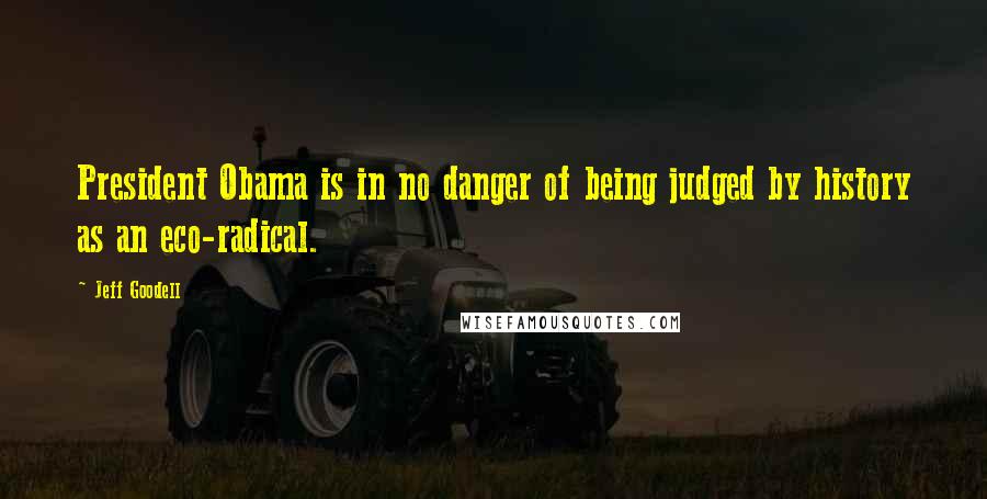 Jeff Goodell Quotes: President Obama is in no danger of being judged by history as an eco-radical.