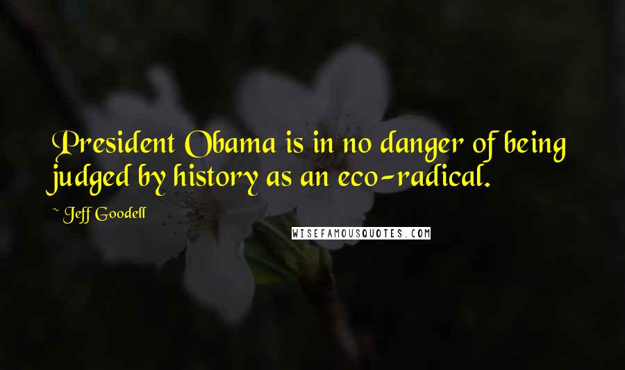 Jeff Goodell Quotes: President Obama is in no danger of being judged by history as an eco-radical.