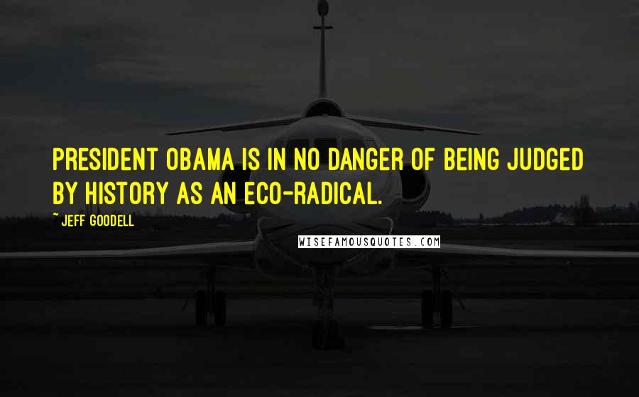 Jeff Goodell Quotes: President Obama is in no danger of being judged by history as an eco-radical.