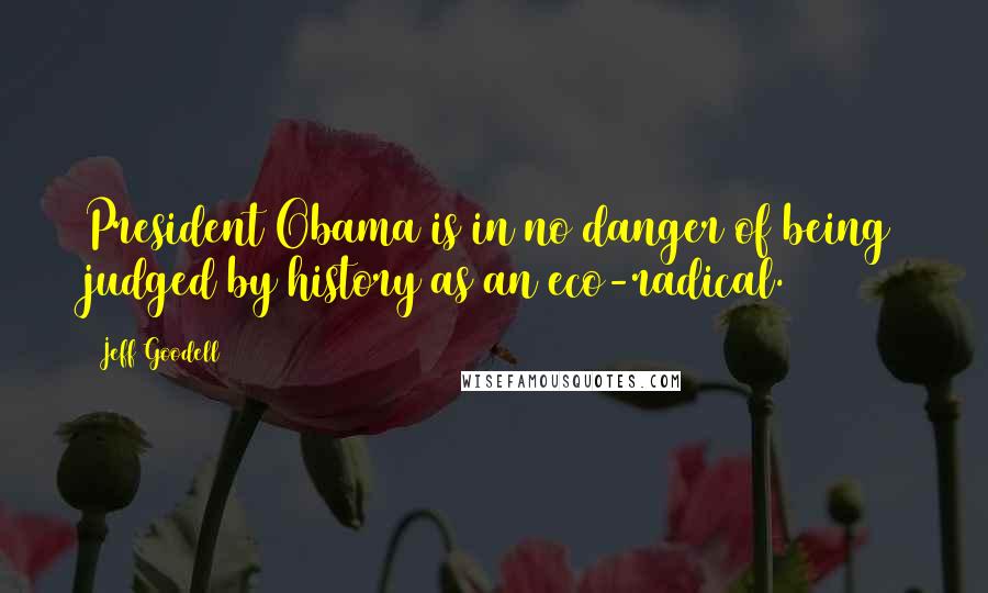 Jeff Goodell Quotes: President Obama is in no danger of being judged by history as an eco-radical.