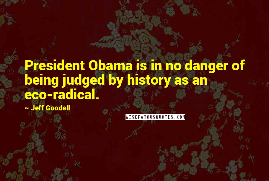 Jeff Goodell Quotes: President Obama is in no danger of being judged by history as an eco-radical.