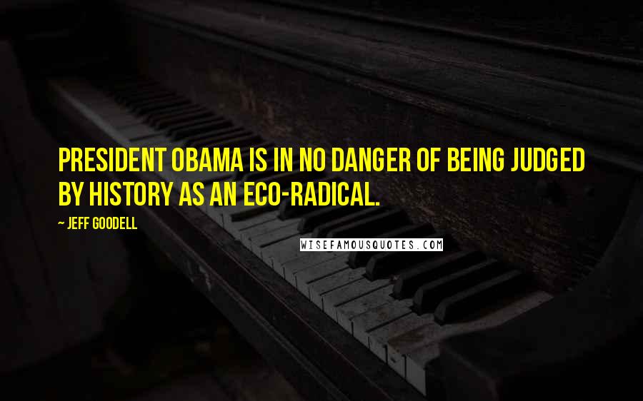 Jeff Goodell Quotes: President Obama is in no danger of being judged by history as an eco-radical.