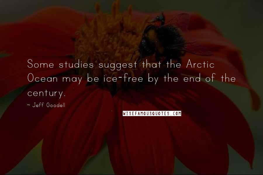 Jeff Goodell Quotes: Some studies suggest that the Arctic Ocean may be ice-free by the end of the century.