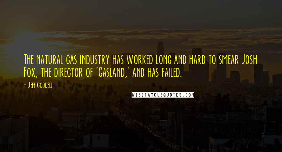 Jeff Goodell Quotes: The natural gas industry has worked long and hard to smear Josh Fox, the director of 'Gasland,' and has failed.