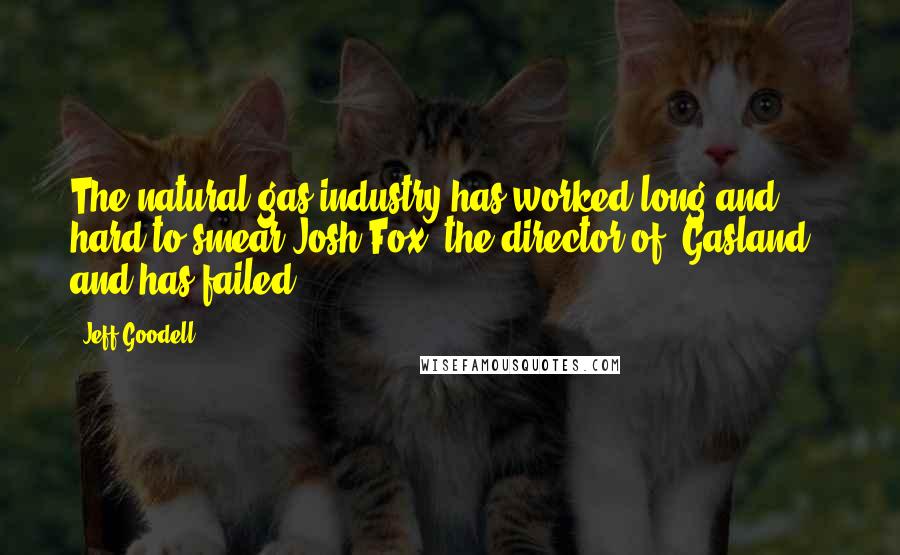 Jeff Goodell Quotes: The natural gas industry has worked long and hard to smear Josh Fox, the director of 'Gasland,' and has failed.