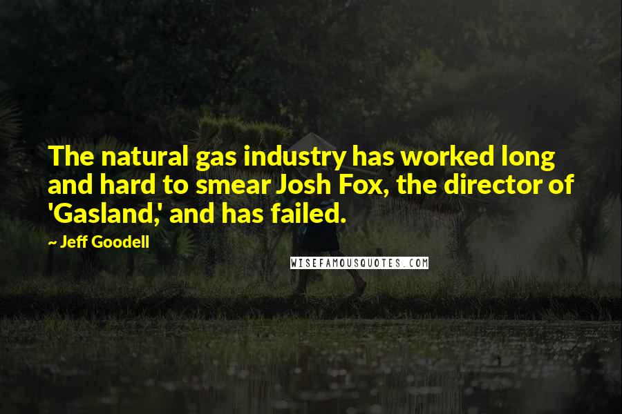 Jeff Goodell Quotes: The natural gas industry has worked long and hard to smear Josh Fox, the director of 'Gasland,' and has failed.