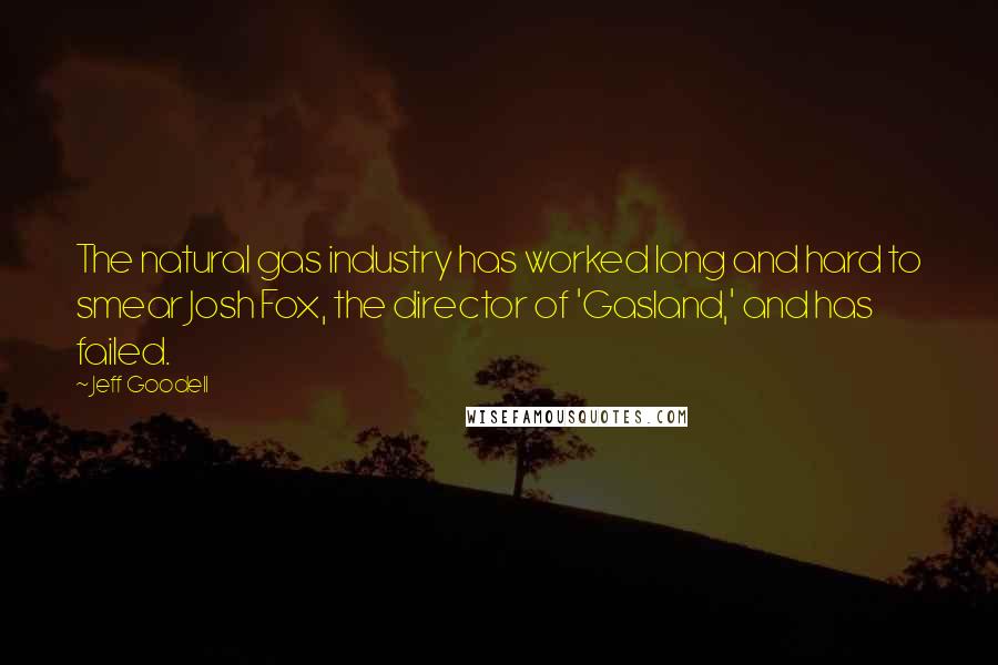 Jeff Goodell Quotes: The natural gas industry has worked long and hard to smear Josh Fox, the director of 'Gasland,' and has failed.