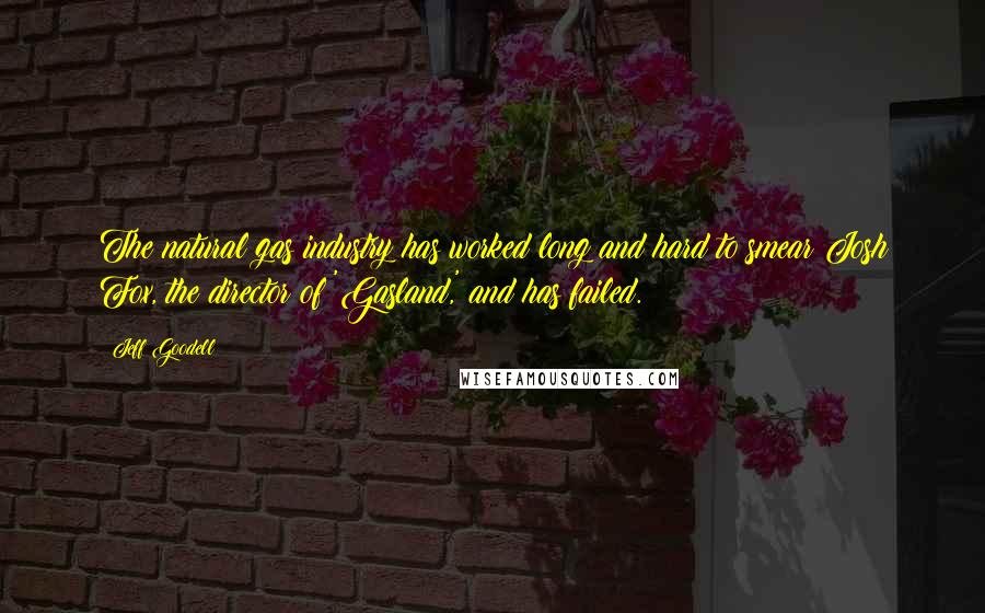 Jeff Goodell Quotes: The natural gas industry has worked long and hard to smear Josh Fox, the director of 'Gasland,' and has failed.