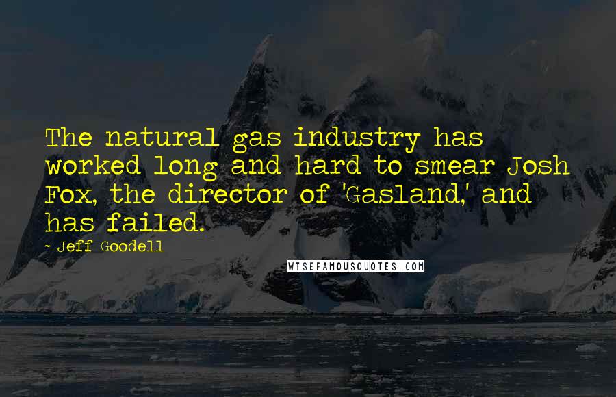 Jeff Goodell Quotes: The natural gas industry has worked long and hard to smear Josh Fox, the director of 'Gasland,' and has failed.