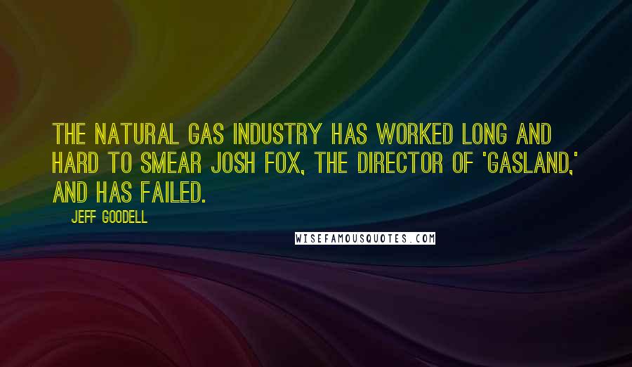 Jeff Goodell Quotes: The natural gas industry has worked long and hard to smear Josh Fox, the director of 'Gasland,' and has failed.