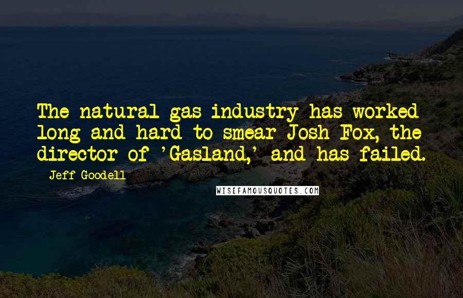 Jeff Goodell Quotes: The natural gas industry has worked long and hard to smear Josh Fox, the director of 'Gasland,' and has failed.