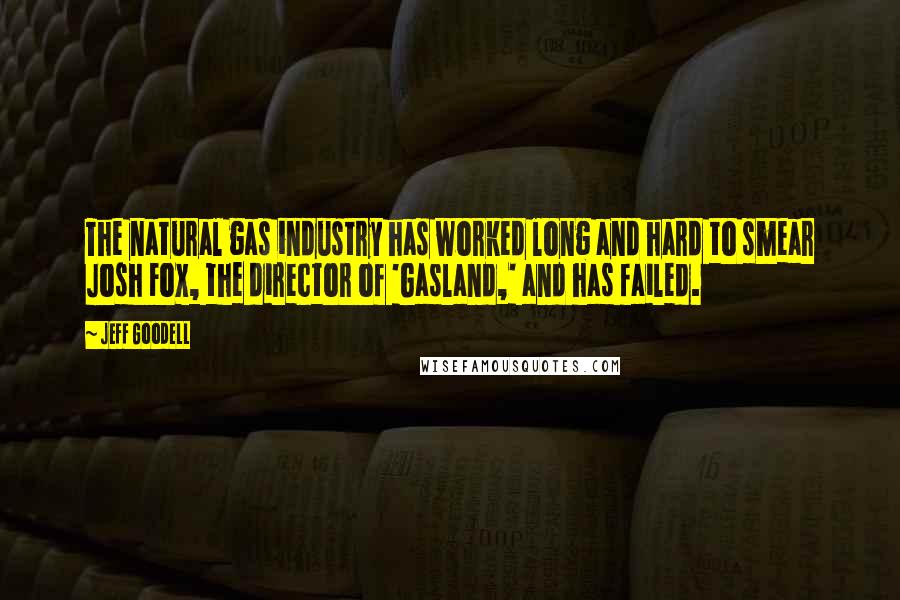 Jeff Goodell Quotes: The natural gas industry has worked long and hard to smear Josh Fox, the director of 'Gasland,' and has failed.