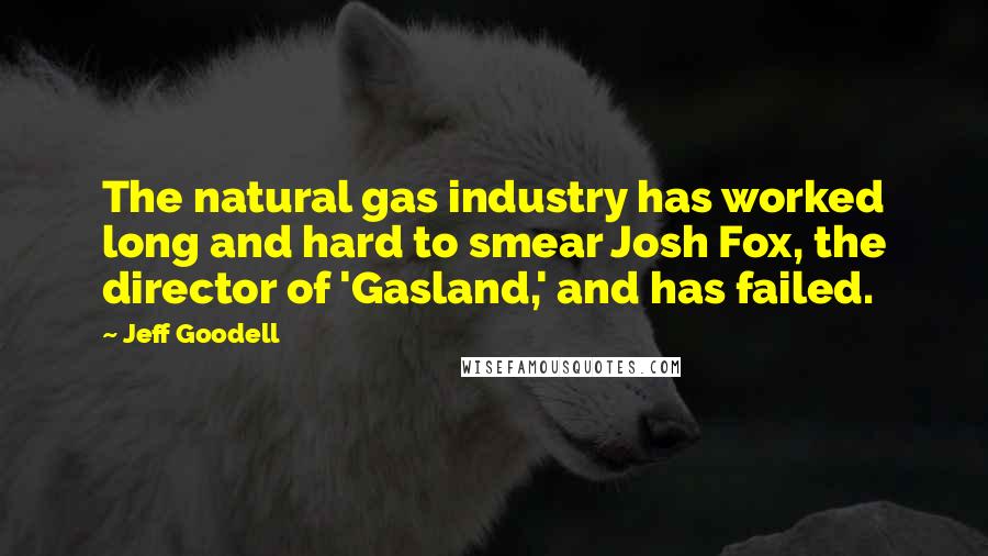 Jeff Goodell Quotes: The natural gas industry has worked long and hard to smear Josh Fox, the director of 'Gasland,' and has failed.