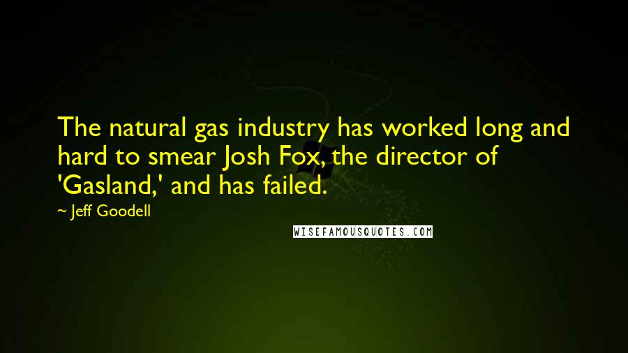 Jeff Goodell Quotes: The natural gas industry has worked long and hard to smear Josh Fox, the director of 'Gasland,' and has failed.