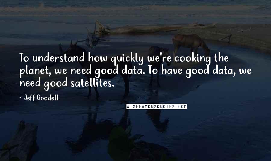 Jeff Goodell Quotes: To understand how quickly we're cooking the planet, we need good data. To have good data, we need good satellites.