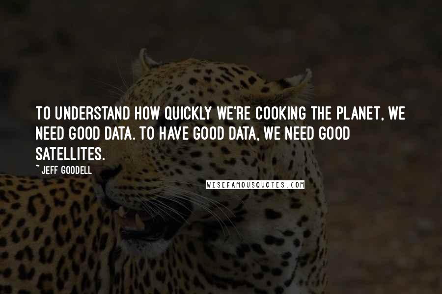 Jeff Goodell Quotes: To understand how quickly we're cooking the planet, we need good data. To have good data, we need good satellites.