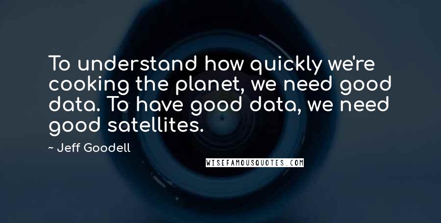 Jeff Goodell Quotes: To understand how quickly we're cooking the planet, we need good data. To have good data, we need good satellites.