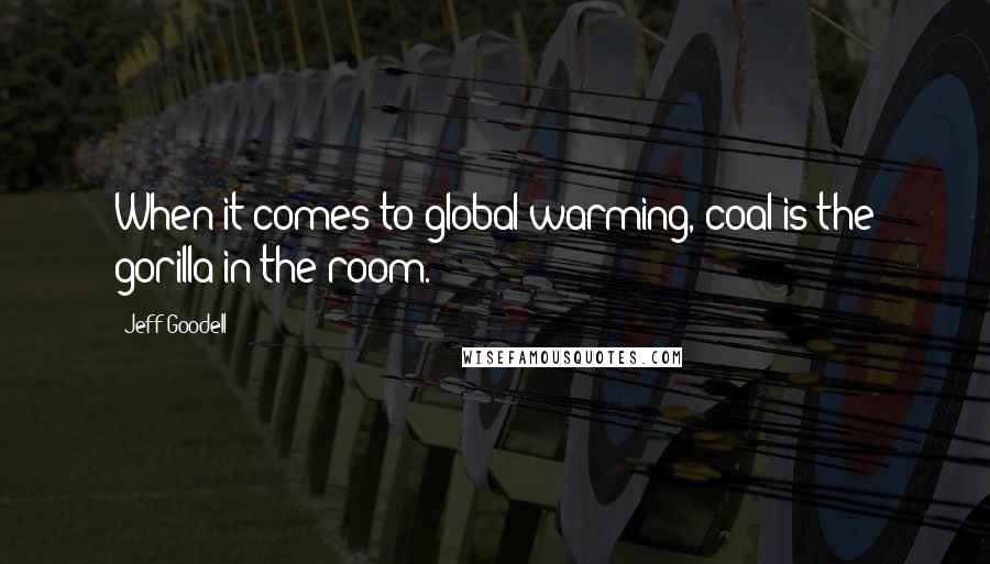 Jeff Goodell Quotes: When it comes to global warming, coal is the gorilla in the room.