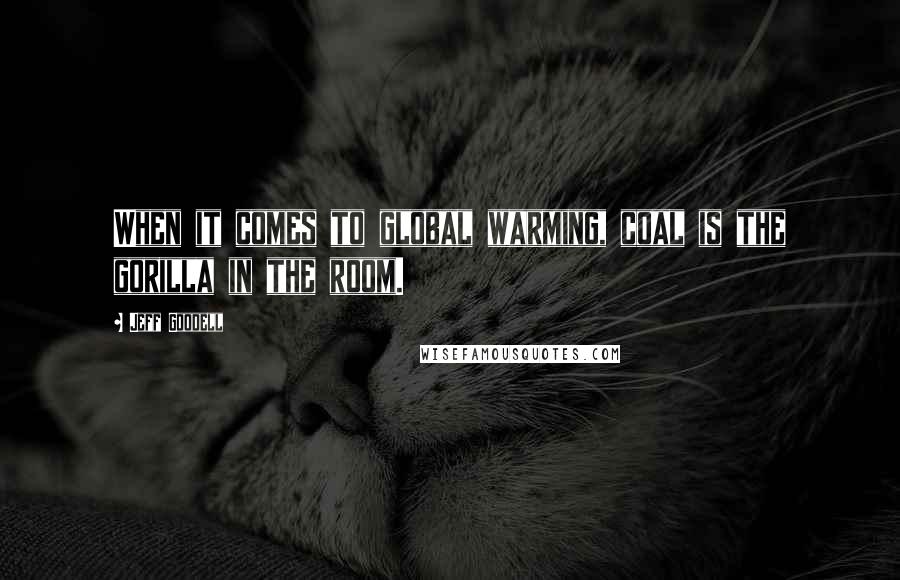 Jeff Goodell Quotes: When it comes to global warming, coal is the gorilla in the room.