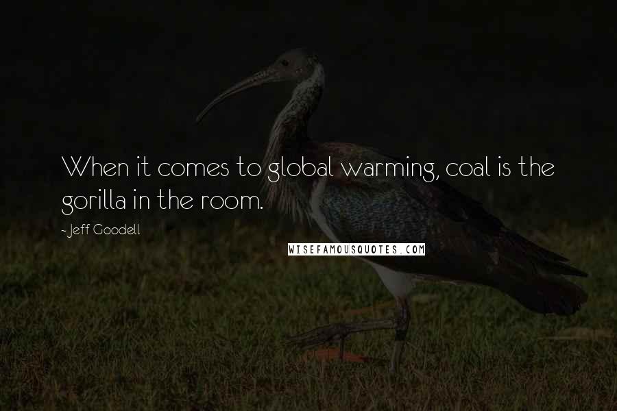 Jeff Goodell Quotes: When it comes to global warming, coal is the gorilla in the room.