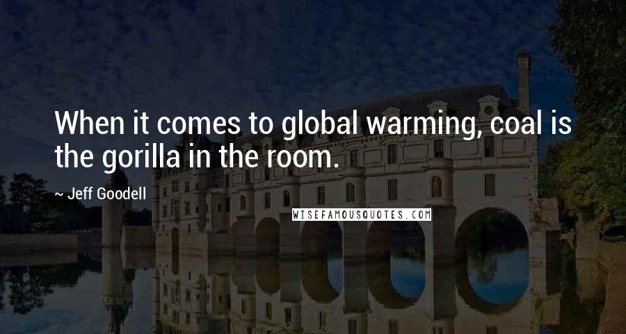 Jeff Goodell Quotes: When it comes to global warming, coal is the gorilla in the room.