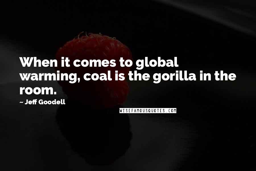 Jeff Goodell Quotes: When it comes to global warming, coal is the gorilla in the room.