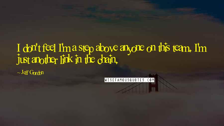 Jeff Gordon Quotes: I don't feel I'm a step above anyone on this team. I'm just another link in the chain.