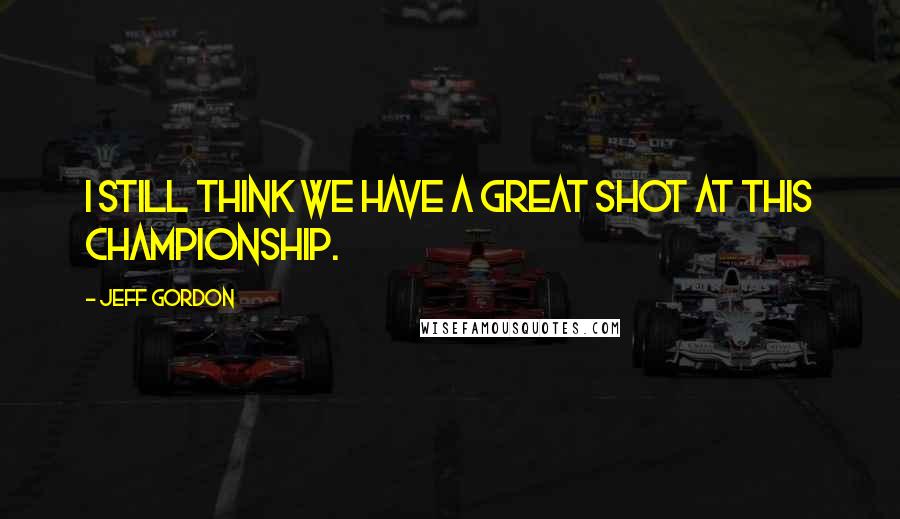 Jeff Gordon Quotes: I still think we have a great shot at this championship.