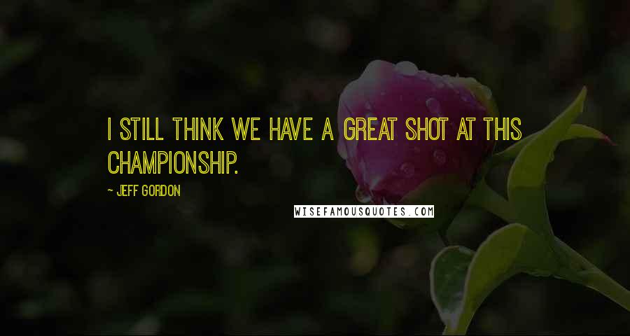 Jeff Gordon Quotes: I still think we have a great shot at this championship.