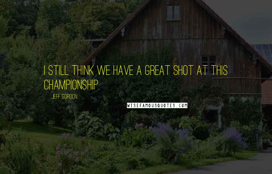 Jeff Gordon Quotes: I still think we have a great shot at this championship.