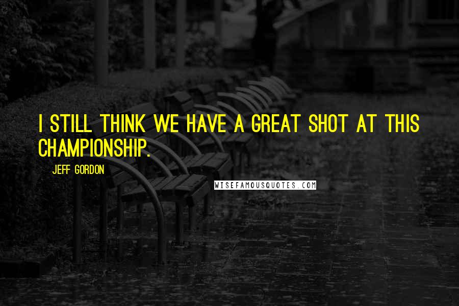 Jeff Gordon Quotes: I still think we have a great shot at this championship.