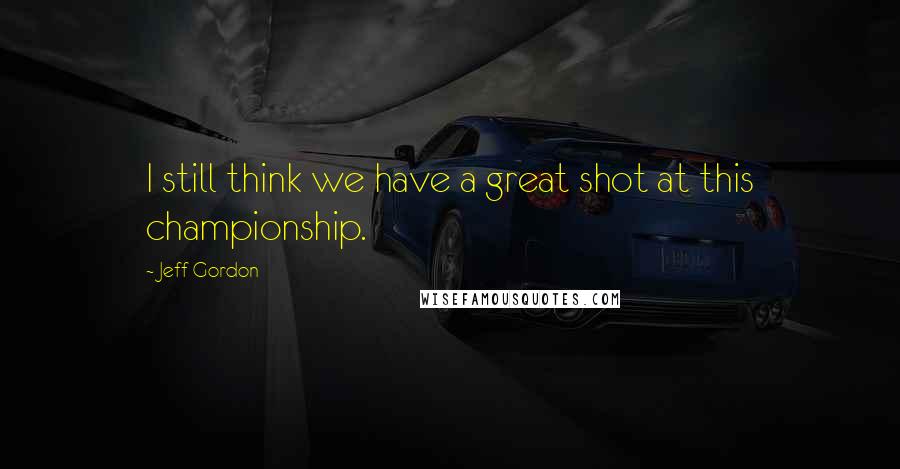 Jeff Gordon Quotes: I still think we have a great shot at this championship.