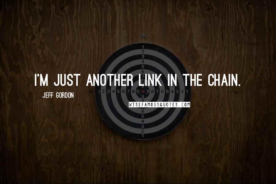 Jeff Gordon Quotes: I'm just another link in the chain.