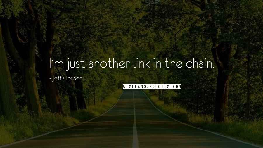 Jeff Gordon Quotes: I'm just another link in the chain.