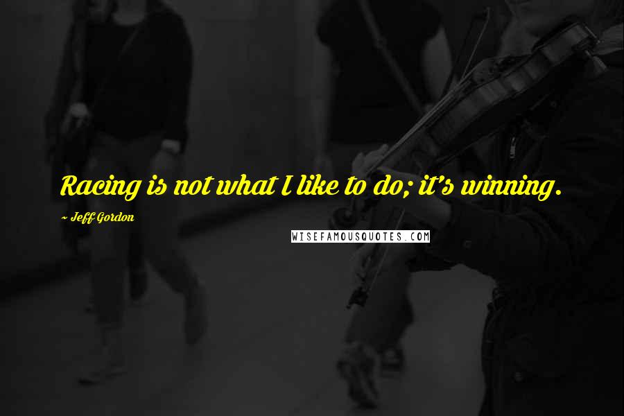 Jeff Gordon Quotes: Racing is not what I like to do; it's winning.