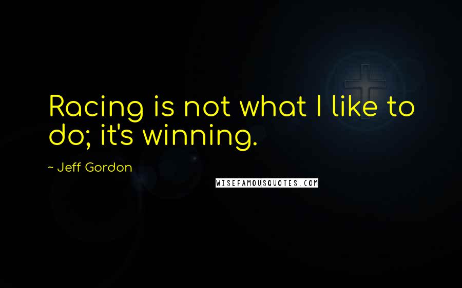 Jeff Gordon Quotes: Racing is not what I like to do; it's winning.