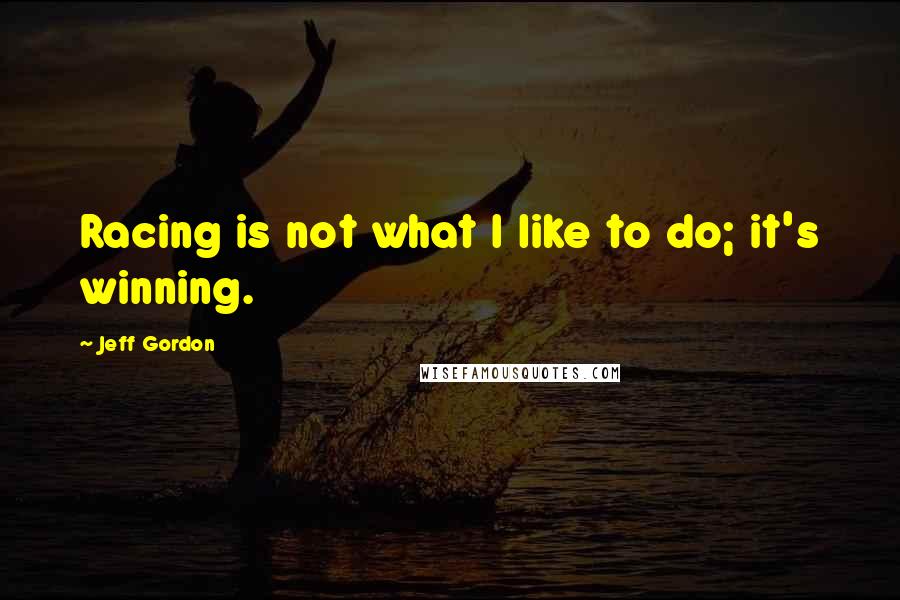 Jeff Gordon Quotes: Racing is not what I like to do; it's winning.