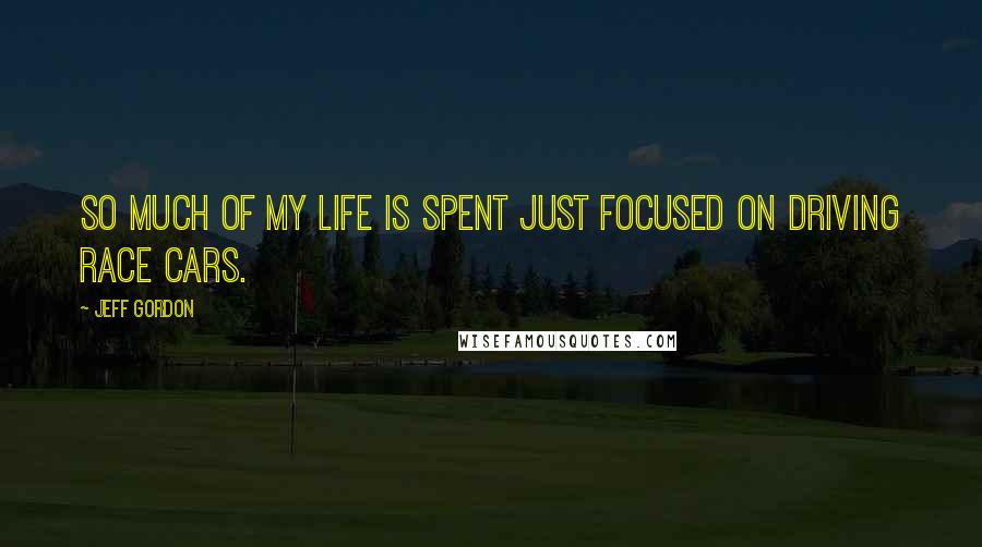 Jeff Gordon Quotes: So much of my life is spent just focused on driving race cars.