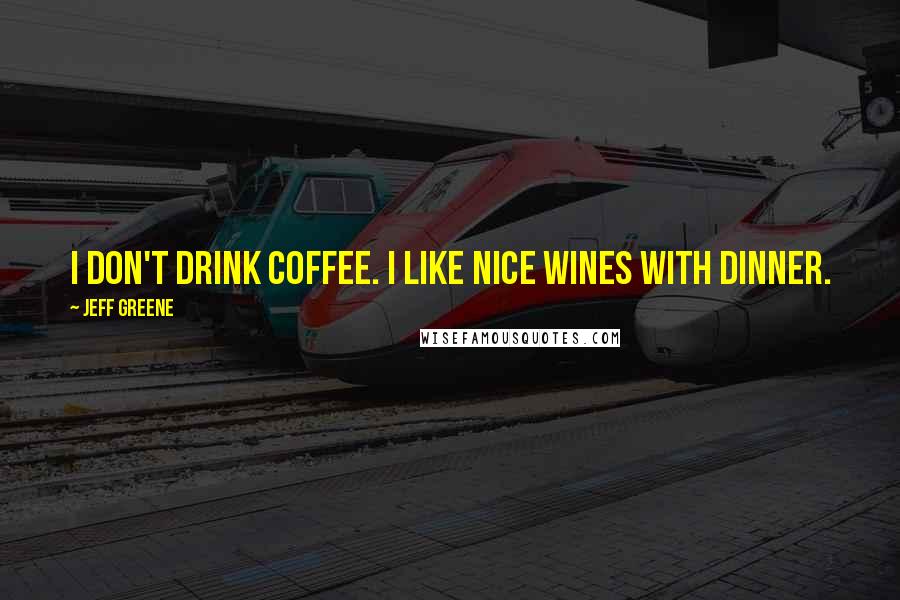 Jeff Greene Quotes: I don't drink coffee. I like nice wines with dinner.