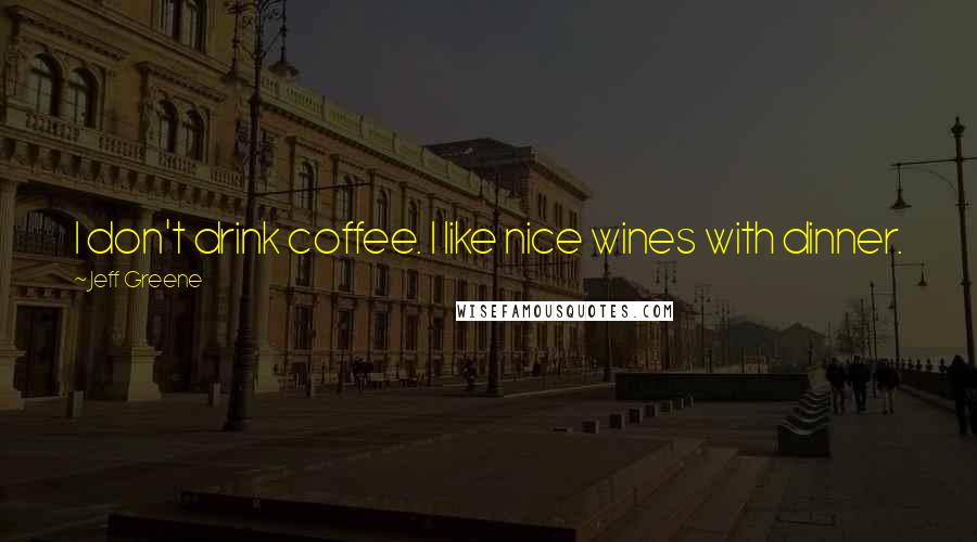 Jeff Greene Quotes: I don't drink coffee. I like nice wines with dinner.