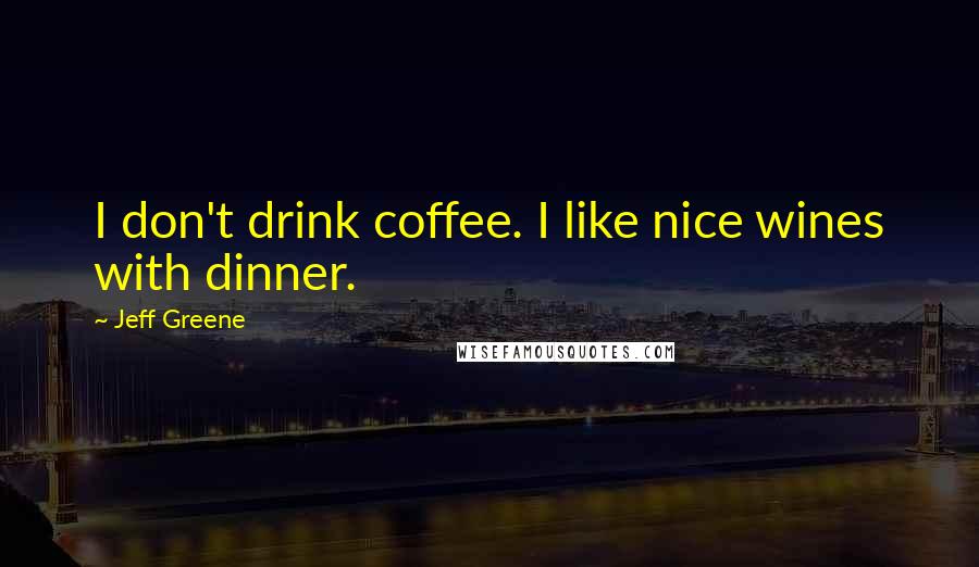 Jeff Greene Quotes: I don't drink coffee. I like nice wines with dinner.