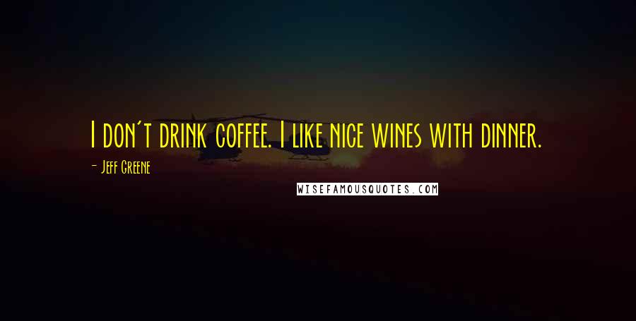 Jeff Greene Quotes: I don't drink coffee. I like nice wines with dinner.
