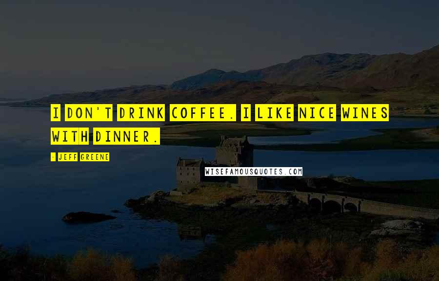 Jeff Greene Quotes: I don't drink coffee. I like nice wines with dinner.