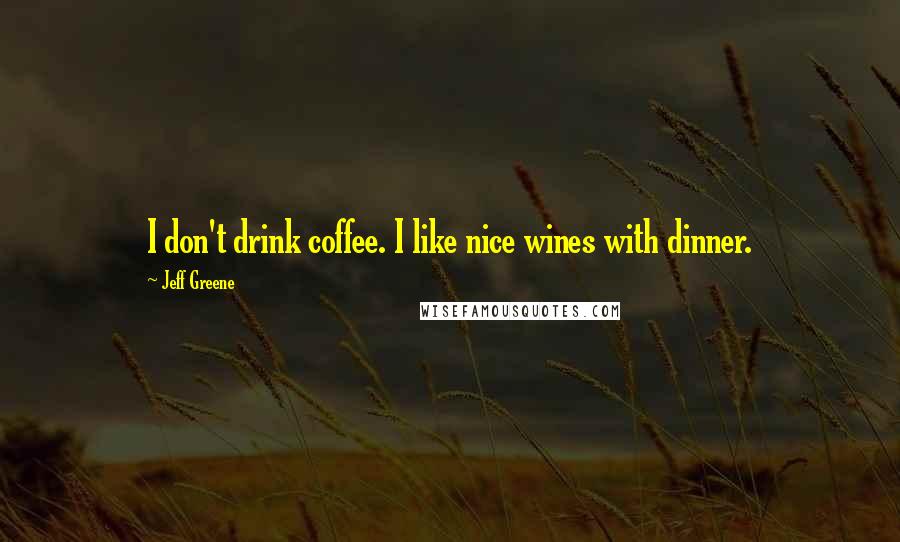 Jeff Greene Quotes: I don't drink coffee. I like nice wines with dinner.