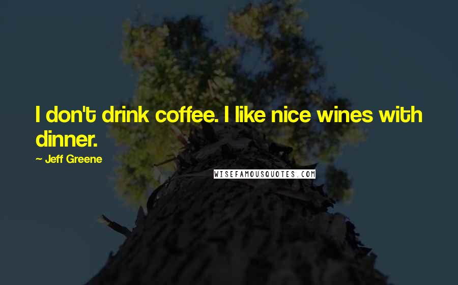 Jeff Greene Quotes: I don't drink coffee. I like nice wines with dinner.