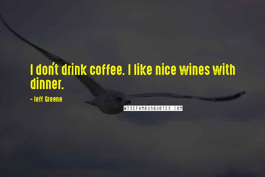 Jeff Greene Quotes: I don't drink coffee. I like nice wines with dinner.