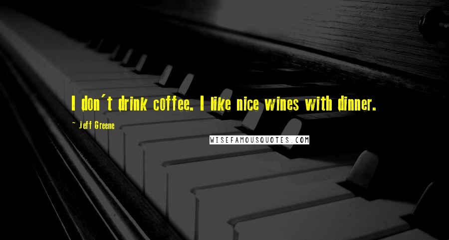 Jeff Greene Quotes: I don't drink coffee. I like nice wines with dinner.
