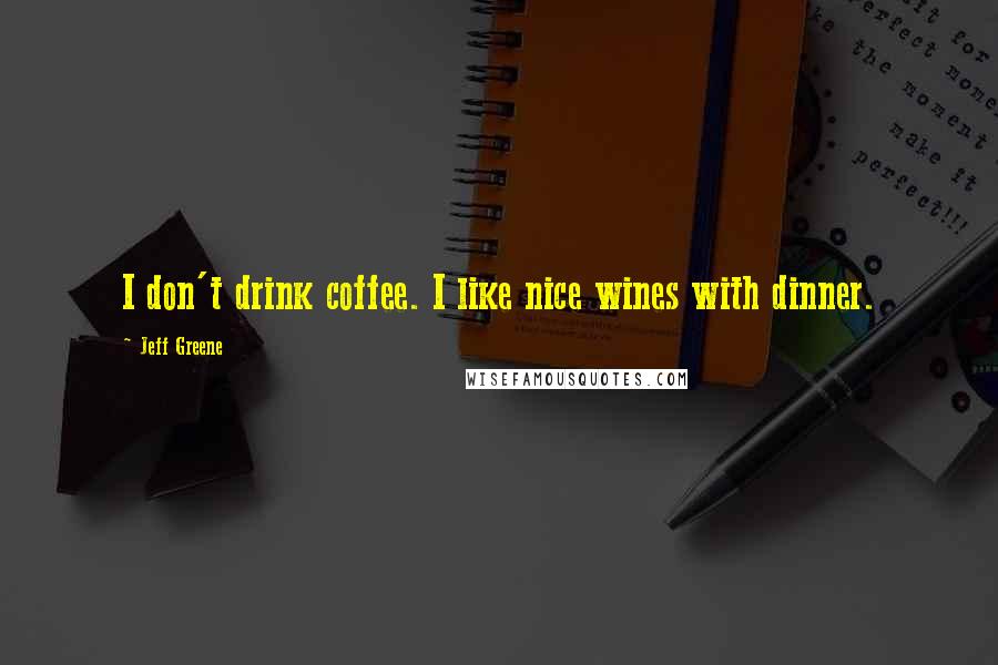 Jeff Greene Quotes: I don't drink coffee. I like nice wines with dinner.