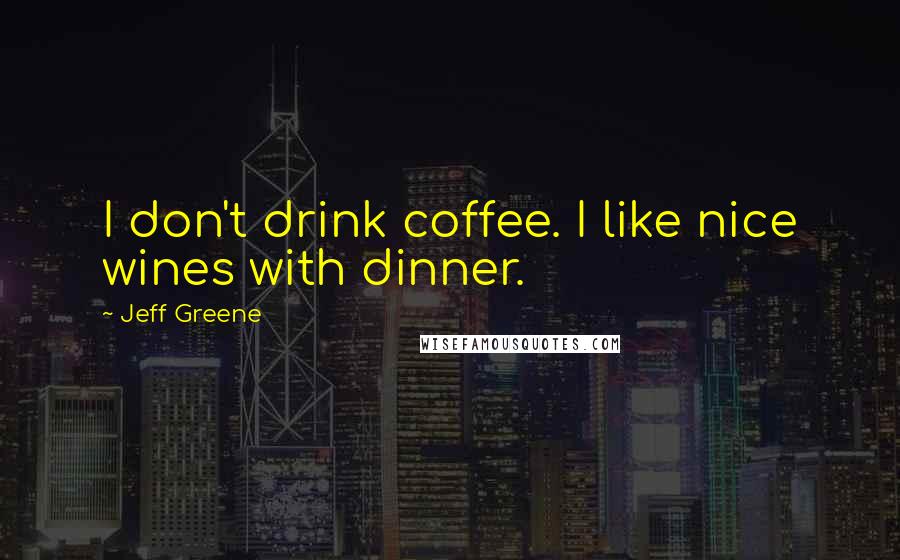Jeff Greene Quotes: I don't drink coffee. I like nice wines with dinner.